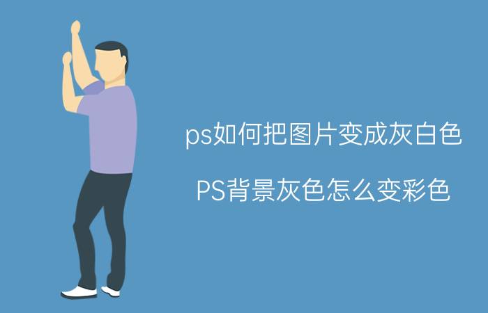 ps如何把图片变成灰白色 PS背景灰色怎么变彩色？